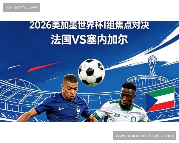 2026年世界杯法国VS塞内加尔比赛中文解说实录，赛前预测与赛后点评详尽分析